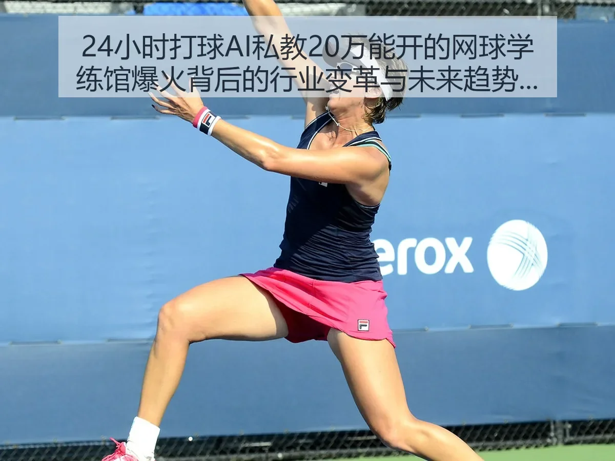 24小时打球AI私教20万能开的网球学练馆爆火背后的行业变革与未来趋势解析