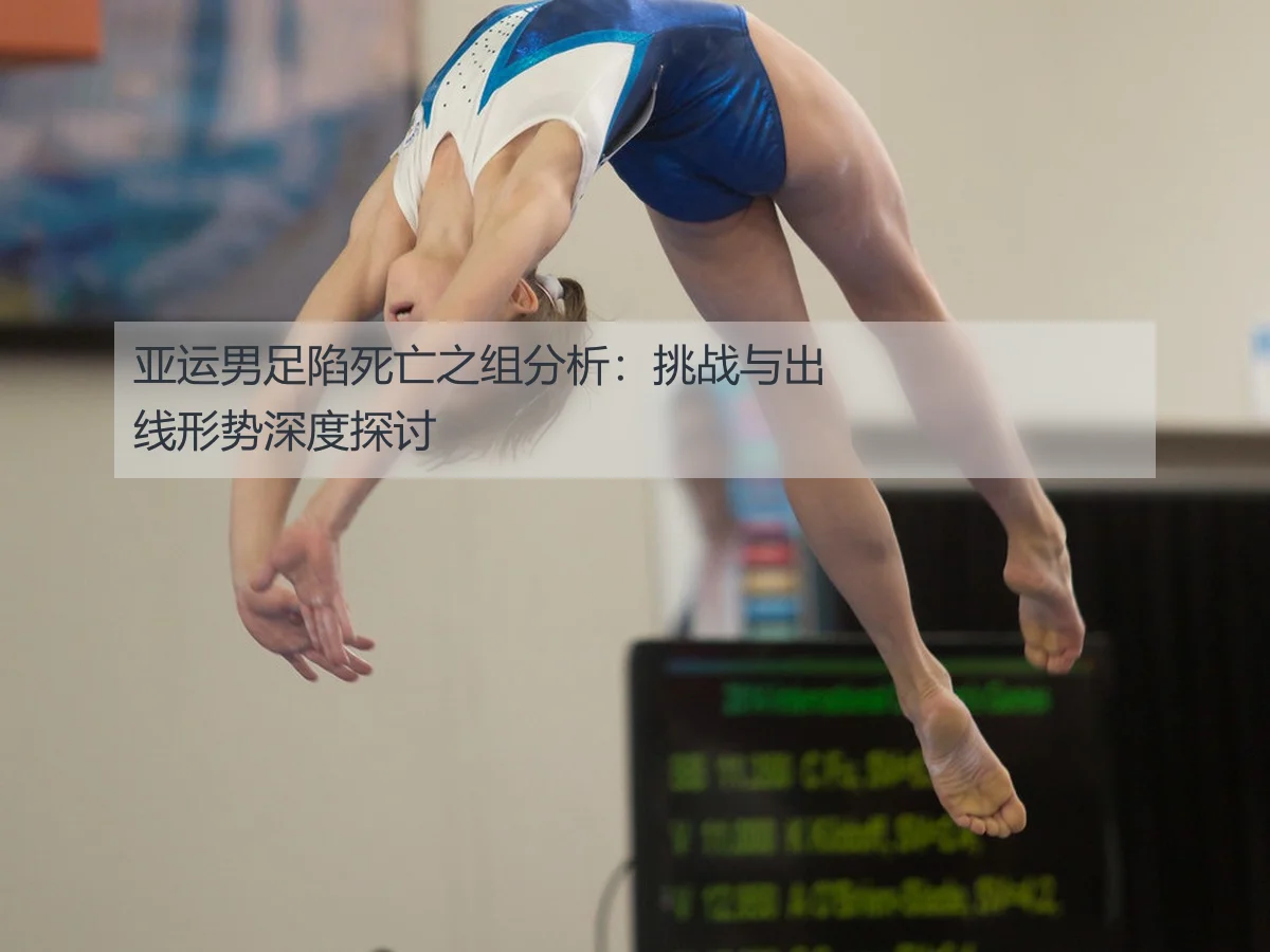 亚运男足陷死亡之组分析：挑战与出线形势深度探讨
