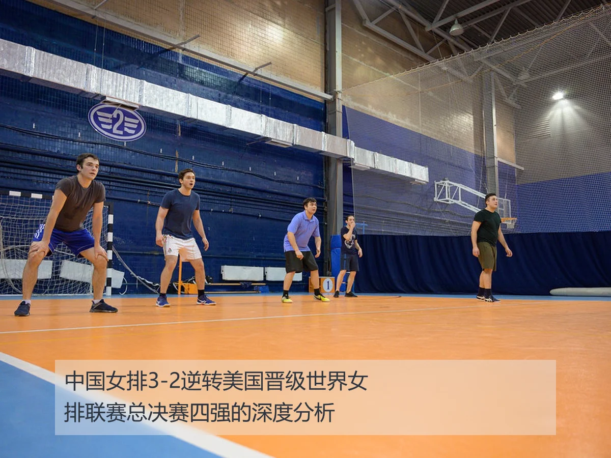 中国女排3-2逆转美国晋级世界女排联赛总决赛四强的深度分析